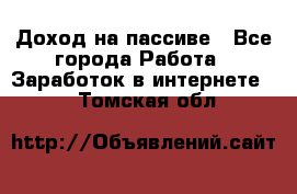 Доход на пассиве - Все города Работа » Заработок в интернете   . Томская обл.